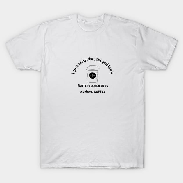 The Answer is Always Coffee T-Shirt by Bizzie Creations